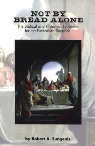 Beispielbild fr Not by Bread Alone: The Biblical and Historical Evidence for the Eucharistic Sacrifice of the Catholic Mass zum Verkauf von Goodwill