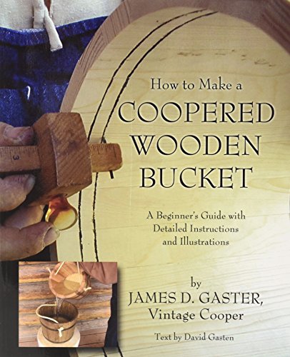 9781579217983: How to Make a Coopered Wooden Bucket: A Beginner's Guide with Detailed Instructions and Illustrations by James D. Gaster (2004-11-01)