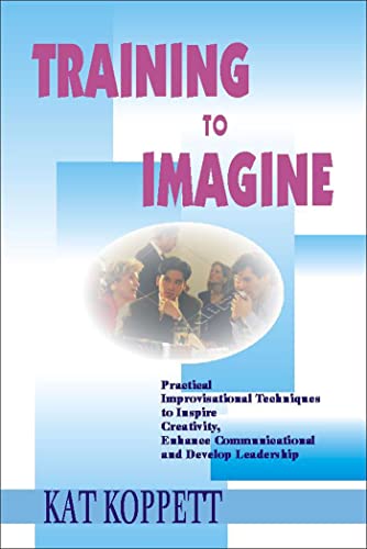 Beispielbild fr Training to Imagine: Practical Improvisational Theatre Techniques to Enhance Creativity, Teamwork, Leadership, and Learning zum Verkauf von Books From California