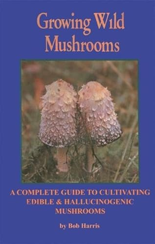 9781579510664: Growing Wild Mushrooms: A Complete Guide to Cultivating Edible and Hallucinogenic Mushrooms