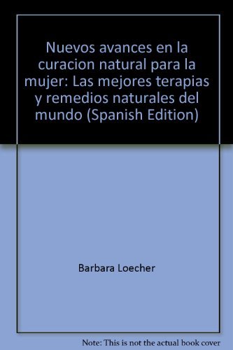 Nuevos avances en la curacioÌn natural para la mujer: Las mejores terapias y remedios naturales del mundo (Spanish Edition) (9781579542078) by Barbara Loecher