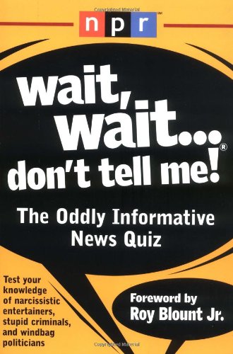 Wait, Wait...Don't Tell Me!: The Oddly Informative News Quiz (9781579546533) by Roy Blount Jr.; National Public Radio