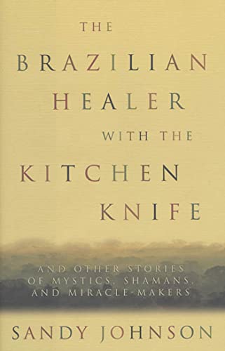 Imagen de archivo de The Brazilian Healer with the Kitchen Knife : And Other Stories of Mystics, Shamans, and Miracle-Makers a la venta por Better World Books