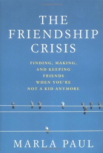 Stock image for The Friendship Crisis : Finding, Making,& Keeping Friends When You're Not a Kid Anymore for sale by Better World Books: West