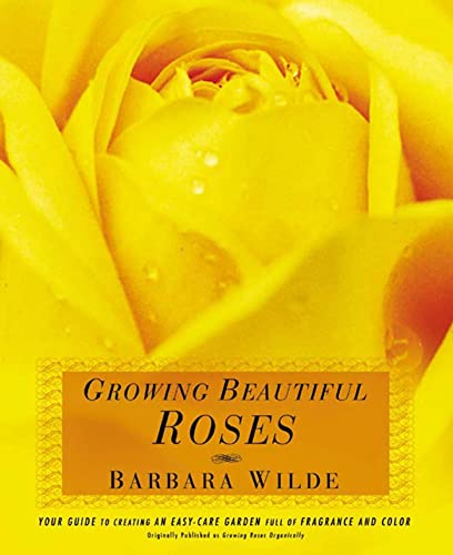 Growing Beautiful Roses: Your Guide to Creating an Easy-Care Garden Full of Fragrance and Color (9781579548100) by Wilde, Barbara
