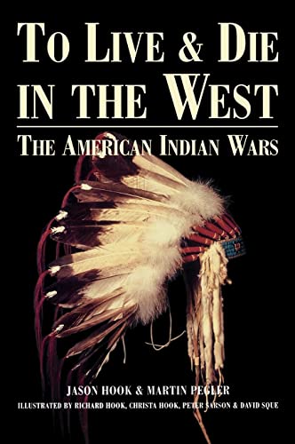 To Live and Die in the West: The American Indian Wars (9781579583705) by Hook, Jason; Pegler, Martin