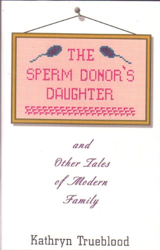 The Sperm Donor's Daughter & Other Stories of Modern Family (9781579620530) by Trueblood, Kathryn