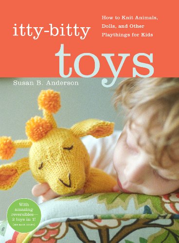 Stock image for Itty Bitty Toys: Reversibles, Dolls, and Other Hand-Knit Playthings for Kids: How to Knit Animals, Dolls, and Other Playthings for Kids for sale by Goldstone Books
