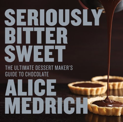 Seriously Bitter Sweet: The Ultimate Dessert Maker's Guide to Chocolate (9781579655112) by Medrich, Alice