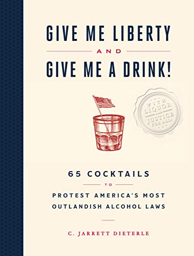 Stock image for Give Me Liberty and Give Me a Drink!: 65 Cocktails to Protest America's Most Outlandish Alcohol Laws for sale by ThriftBooks-Dallas