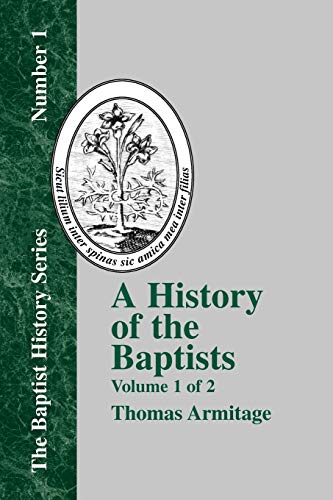 A History of the Baptists: Volume One; Traced by Their Vital Principles and Practices, from the Time of Our Lord and Saviour Jesus Christ to the Year 1886 (Baptist History (Paperback)) (9781579789213) by Armitage, Thomas