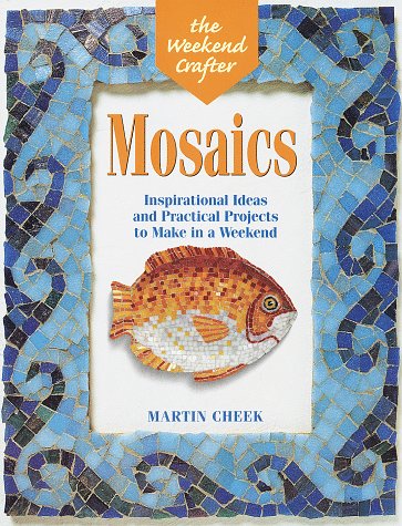 The Weekend CrafterÂ®: Mosaics: Inspirational Ideas and Practical Projects for the Weekend (The Weekend Crafter Series) (9781579900038) by Cheek, Martin