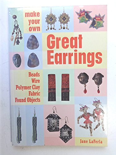 Make Your Own Great Earrings: Beads, Wire, Polymer Clay, Fabric, Found Objects