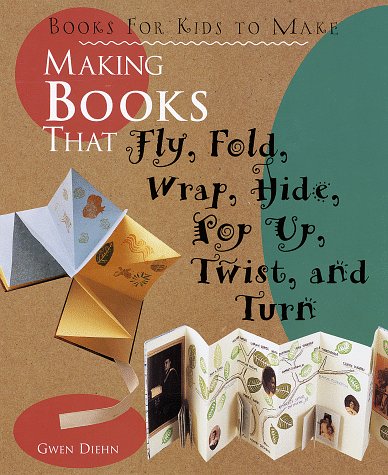 Making Books That Fly, Fold, Wrap, Hide, Pop Up, Twist, And Turn: Books for Kids to Make