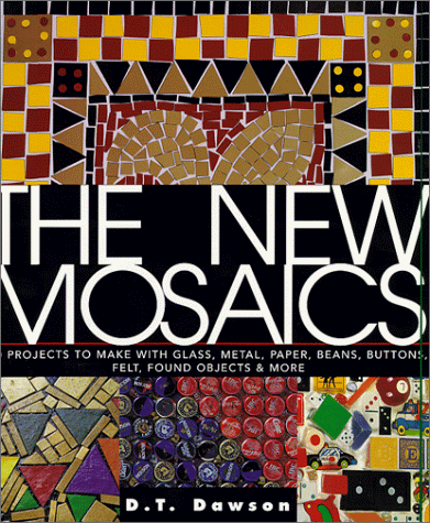 The New Mosaics: 40 Projects to Make With Glass, Metal, Paper, Beans, Buttons, Felt, Found Object...