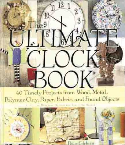 9781579901660: The Ultimate Clock Book: 40 Timely Projects from Wood, Metal, Polymer Clay, Paper, Fabric, and Found Objects