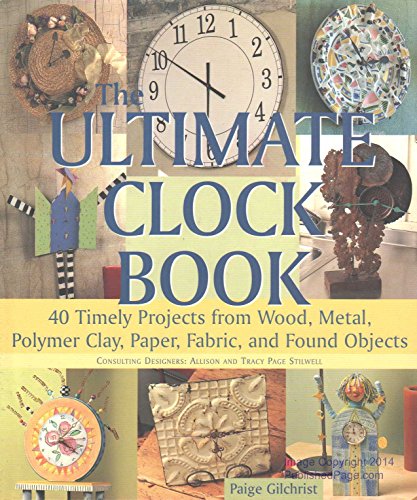Stock image for The Ultimate Clock Book : 40 Timely Projects from Wood, Metal, Polymer Clay, Paper, Fabric and Found Objects for sale by Better World Books: West