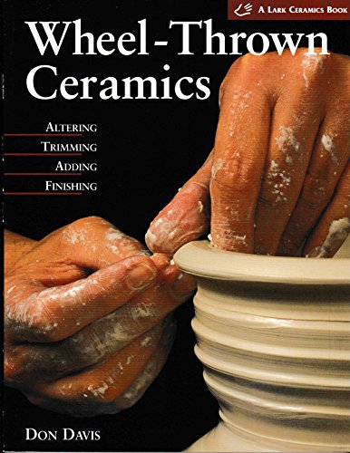 Wheel-Thrown Ceramics: Altering, Trimming, Adding, Finishing (A Lark Ceramics Book) (9781579901851) by Davis, Don