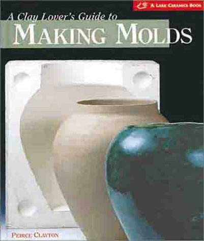 9781579901868: A Clay Lover's Guide to Making Molds (Lark Ceramics Book)