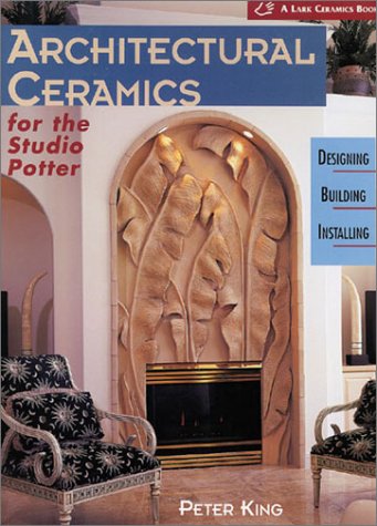 Architectural Ceramics for the Studio Potter: Designing * Building * Installing (A Lark Ceramics Book) (9781579902018) by King, Peter