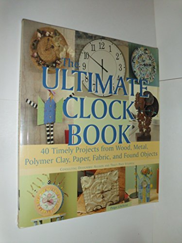 Stock image for The Ultimate Clock Book: 40 Timely Projects from Wood, Metal, Polymer Clay, Paper, Fabric and Found Objects for sale by Wonder Book