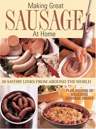 Imagen de archivo de Making Great Sausage at Home : 30 Savory Links from Around the World - Plus Dozens of Delicious Sausage Dishes a la venta por Better World Books