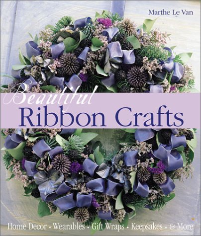 Beautiful Ribbon Crafts: Home Decor * Wearables * Gift Wraps * Keepsakes * & More (9781579903589) by Le Van, Marthe