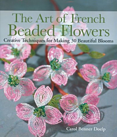 The Art of French Beaded Flowers: Creative Techniques for Making 30 Beautiful Blooms