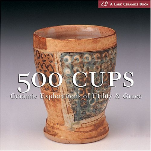 9781579905934: 500 Cups: Ceremic Explorations of Utility and Grace (Lark Ceramics) (Lark Ceramics Book)