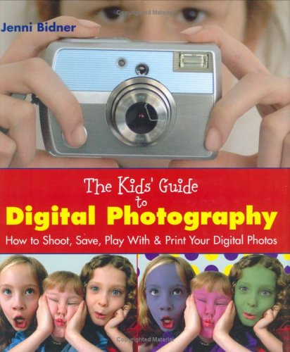 The Kids' Guide to Digital Photography: How to Shoot, Save, Play With & Print Your Digital Photos