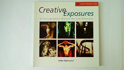 9781579906429: Creative Exposures: 23 Photographers Discuss Art and Technique (A Lark Photography Book)