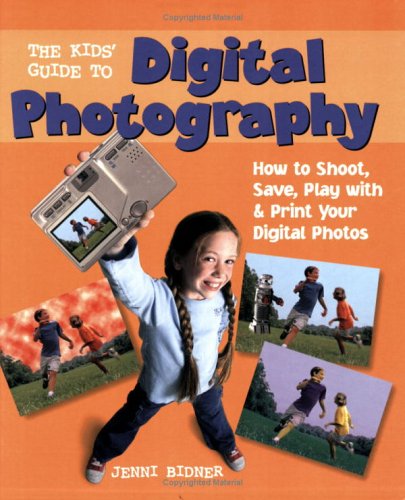 The Kids' Guide to Digital Photography: How to Shoot, Save, Play with & Print Your Digital Photos