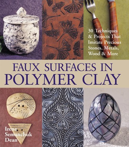 Faux Surfaces In Polymer Clay: 30 Techniques & Projects That Imitate Precious Stones, Metals, Woo...