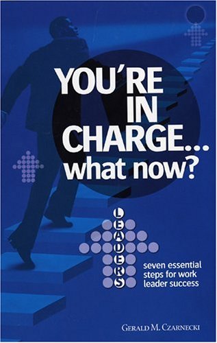 Stock image for You're in Charge. . . What Now? : Seven Essential Steps for Work Leader Success for sale by Better World Books