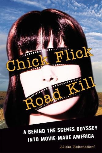 9781580051941: Chick Flick Road Kill: A Behind the Scenes Odyssey into Movie-Made America