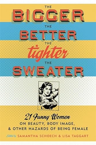 Beispielbild fr The Bigger the Better, the Tighter the Sweater: 21 Funny Women on Beauty, Body Image, and Other Hazards of Being Female zum Verkauf von SecondSale