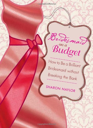 Bridesmaid on a Budget: How to Be a Brilliant Bridesmaid without Breaking the Bank (9781580053372) by Naylor, Sharon