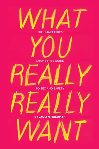 Beispielbild fr What You Really Really Want : The Smart Girl's Shame-Free Guide to Sex and Safety zum Verkauf von Better World Books
