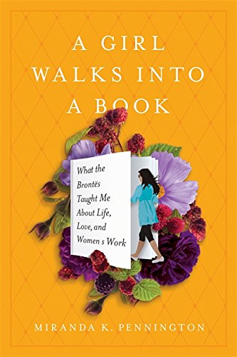 Beispielbild fr A Girl Walks into a Book : What the Bronts Taught Me about Life, Love, and Women's Work zum Verkauf von Better World Books