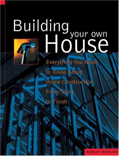 Building Your Own House: Everything You Need to Know about Home Construction from Start to Finish (9781580081788) by Roskind, Robert A.