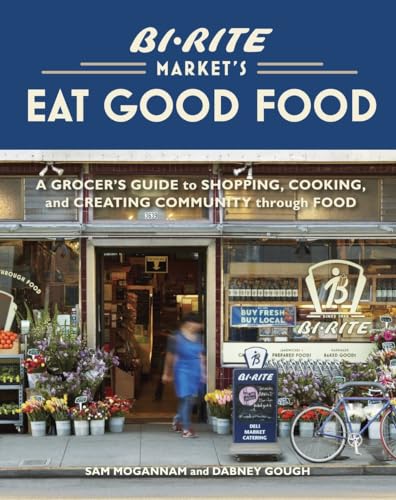 Stock image for Bi-Rite Market's Eat Good Food: A Grocer's Guide to Shopping, Cooking & Creating Community Through Food: A Grocer's Guide to Shopping, Cooking & Creating Community Through Food [A Cookbook] for sale by WorldofBooks