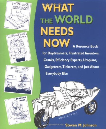 What the World Needs Now: A Resource Book for Daydreamers, Frustrated Inventors, Cranks, Efficiency Experts, Utopians, Gadgeteers, Tinkerers and Just about Everybody Else (9781580083096) by Johnson, Steven M.