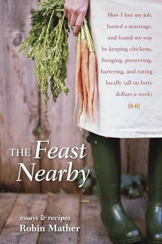 Beispielbild fr The Feast Nearby : How I Lost My Job, Buried a Marriage, and Found My Way by Keeping Chickens, Foraging, Preserving, Bartering, and Eating Locally (all on $40 a Week) zum Verkauf von Better World Books