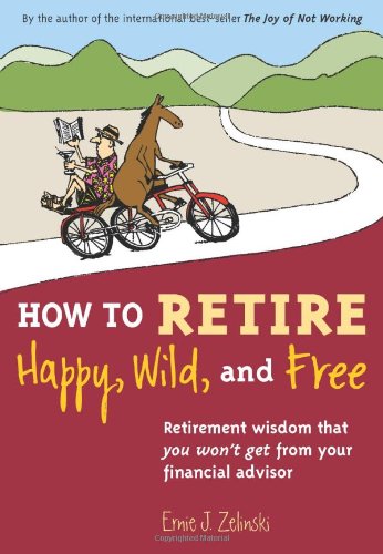 Imagen de archivo de How to Retire Happy, Wild, and Free: Retirement Wisdom That You Won't Get from Your Financial Advisor a la venta por Wonder Book
