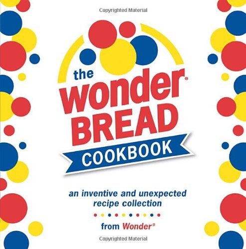 Stock image for The Wonder Bread Cookbook: An Inventive and Unexpected Recipe Collection from Wonder for sale by Wonder Book