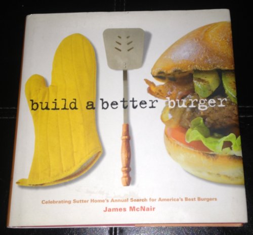 Build a Better Burger: Celebrating Sutter Home's Annual Search for America's Best Burgers (9781580088640) by McNair, James