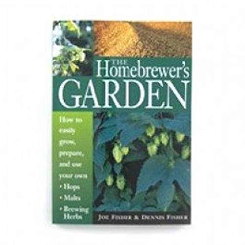 9781580170109: The Homebrewer's Garden: How to Easily Grow, Prepare, and Use Your Own Hops, Malts, Brewing Herbs