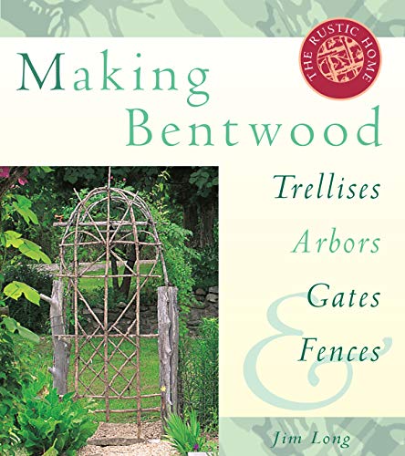 Making Bentwood Trellises, Arbors, Gates & Fences (Rustic Home Series)
