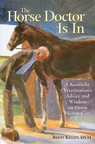 The Horse Doctor Is in: A Kentucky Veterinarian's Advice and Wisdom on Horse Health Care