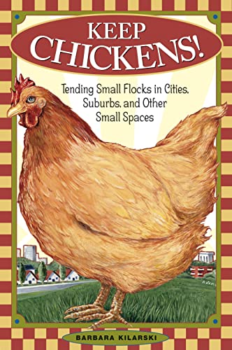 Keep Chickens!: Tending Small Flocks in Cities, Suburbs, and Other Small Spaces